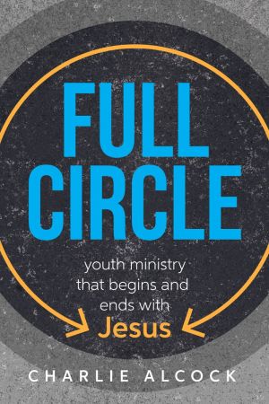 Full Circle: A Youth Ministry that Begins and Ends with Jesus